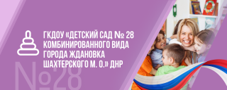 ГОСУДАРСТВЕННОЕ КАЗЕННОЕ ДОШКОЛЬНОЕ ОБРАЗОВАТЕЛЬНОЕ УЧРЕЖДЕНИЕ &quot;ДЕТСКИЙ САД №28 Г.ЖДАНОВКА ШАХТЕРСКОГО МУНИЦИПАЛЬНОГО ОКРУГА&quot; ДОНЕЦКОЙ НАРОДНОЙ РЕСПУБЛИКИ